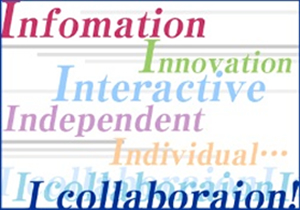 Information、Innovation、Interactive、ndependent Individual…　I collaboration!